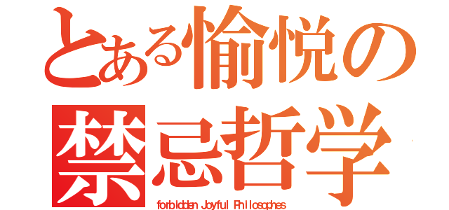 とある愉悦の禁忌哲学（ｆｏｒｂｉｄｄｅｎ Ｊｏｙｆｕｌ Ｐｈｉｌｏｓｏｐｈｅｓ）