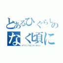 とあるひぐらしのなく頃に（オワコンではございません）