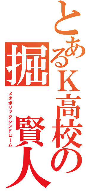 とあるＫ高校の掘 賢人（メタボリックシンドローム）