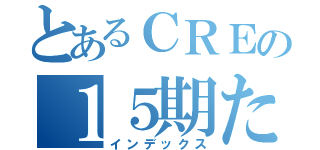 とあるＣＲＥの１５期たち（インデックス）