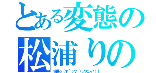 とある変態の松浦りの（宿題ｏ（＊´ゝ∀・）ノガンバ！！）