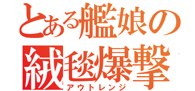 とある艦娘の絨毯爆撃（アウトレンジ）