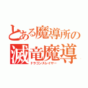 とある魔導所の滅竜魔導士（ドラゴンスレイヤー）