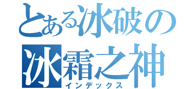 とある冰破の冰霜之神（インデックス）