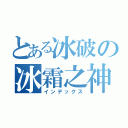 とある冰破の冰霜之神（インデックス）