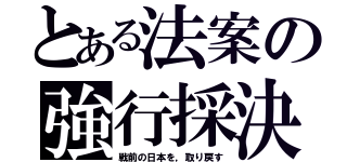 とある法案の強行採決（戦前の日本を，取り戻す）