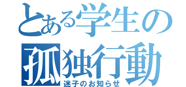 とある学生の孤独行動（迷子のお知らせ）