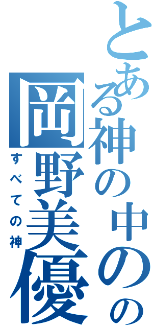 とある神の中の神の岡野美優（すべての神）