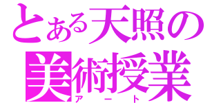 とある天照の美術授業（アート）