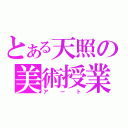 とある天照の美術授業（アート）