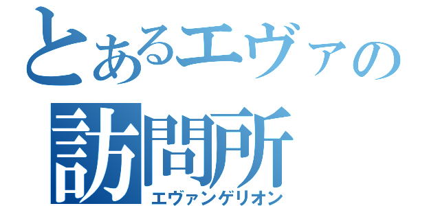 とあるエヴァの訪問所（エヴァンゲリオン）