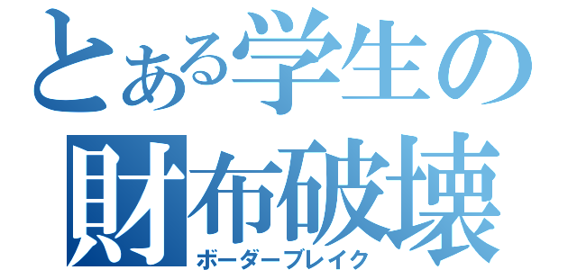 とある学生の財布破壊（ボーダーブレイク）