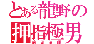 とある龍野の押指極男（前田晴輝）