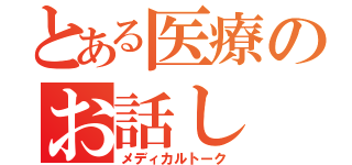 とある医療のお話し（メディカルトーク）