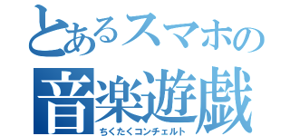 とあるスマホの音楽遊戯（ちくたくコンチェルト）