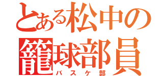 とある松中の籠球部員（バスケ部）