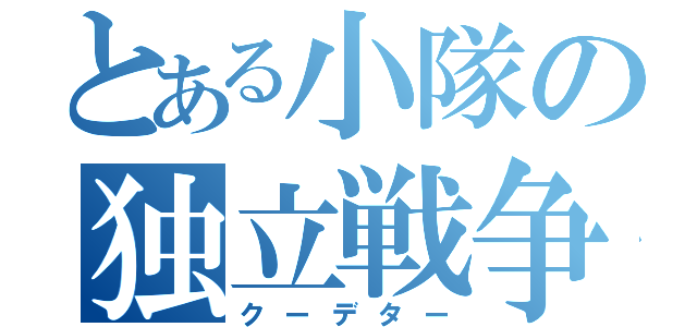 とある小隊の独立戦争（クーデター）