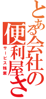 とある会社の便利屋さん（サービス残業）