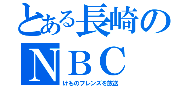 とある長崎のＮＢＣ（けものフレンズを放送）