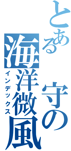 とある 守の海洋微風（インデックス）