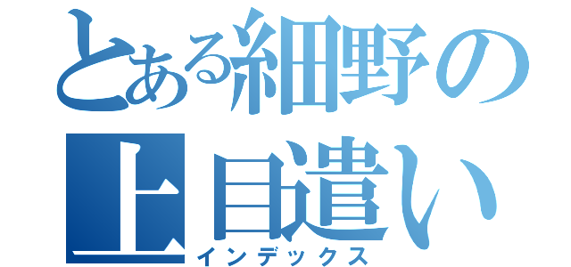 とある細野の上目遣い（インデックス）