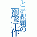 とある課題の隠蔽工作（サボリ）