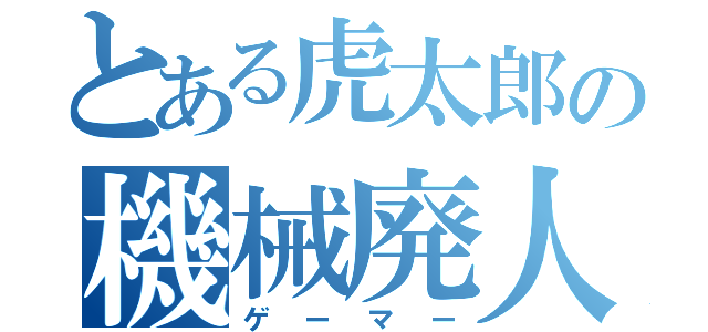 とある虎太郎の機械廃人（ゲーマー）