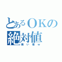 とあるＯＫの絶対値（痛い値ｗ）