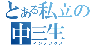 とある私立の中三生（インデックス）