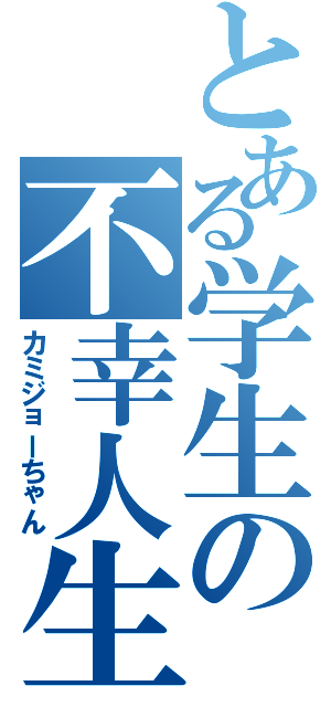 とある学生の不幸人生（カミジョーちゃん）