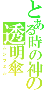 とある時の神の透明傘（ルシフェル）