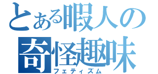 とある暇人の奇怪趣味（フェティズム）