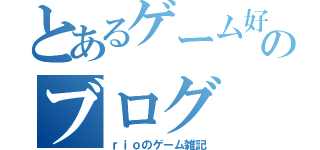 とあるゲーム好きのブログ（ｒｉｏのゲーム雑記）