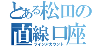 とある松田の直線口座（ラインアカウント）