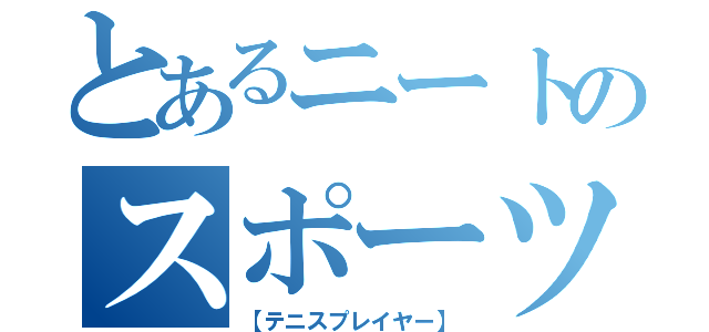 とあるニートのスポーツ（【テニスプレイヤー】）