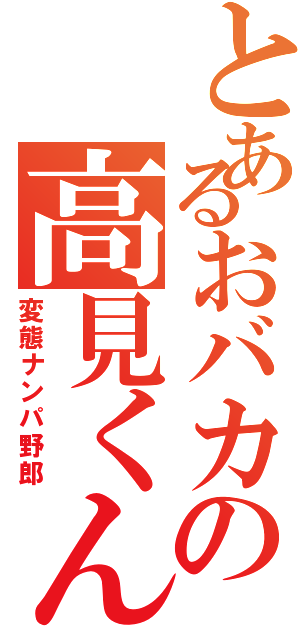 とあるおバカの高見くんⅡ（変態ナンパ野郎）