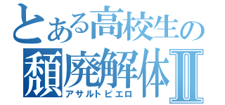 とある高校生の頽廃解体Ⅱ（アサルトピエロ）