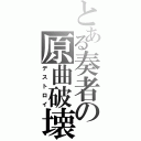 とある奏者の原曲破壊（デストロイ）