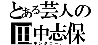 とある芸人の田中志保（キンタロー。）