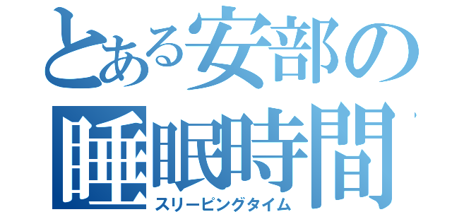 とある安部の睡眠時間（スリーピングタイム）