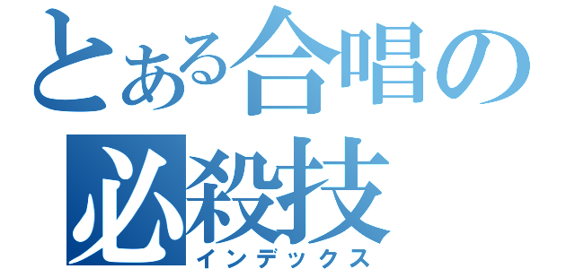 とある合唱の必殺技（インデックス）