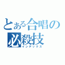 とある合唱の必殺技（インデックス）