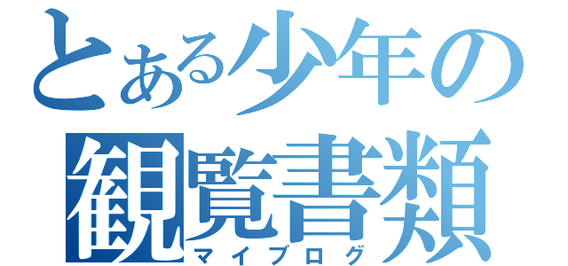 とある少年の観覧書類（マイブログ）