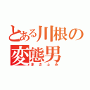 とある川根の変態男（まさふみ）