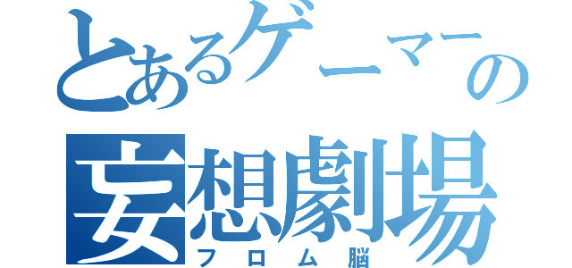 とあるゲーマーの妄想劇場（フロム脳）