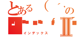 とある（ ´，＿ゝ｀）の👴👴👴👴Ⅱ（インデックス）