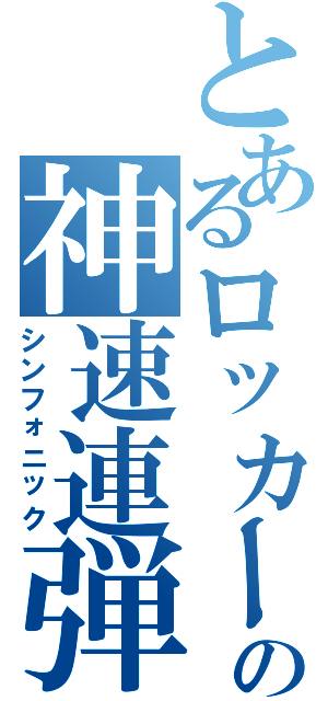 とあるロッカーの神速連弾（シンフォニック）