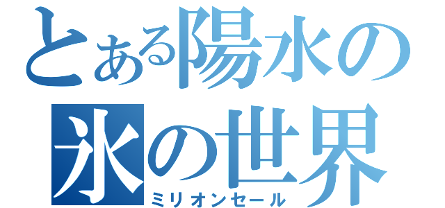 とある陽水の氷の世界（ミリオンセール）