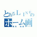 とあるＬＩＮＥのホーム画（尾花 祐磨）