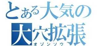 とある大気の大穴拡張（オゾンソウ）